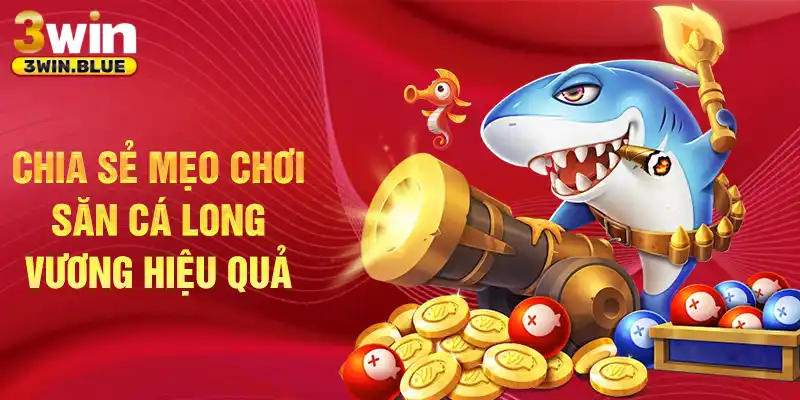 Chia sẻ mẹo chơi săn cá Long Vương hiệu quả