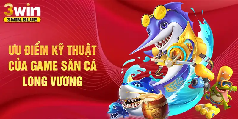 Ưu điểm kỹ thuật của game săn cá Long Vương